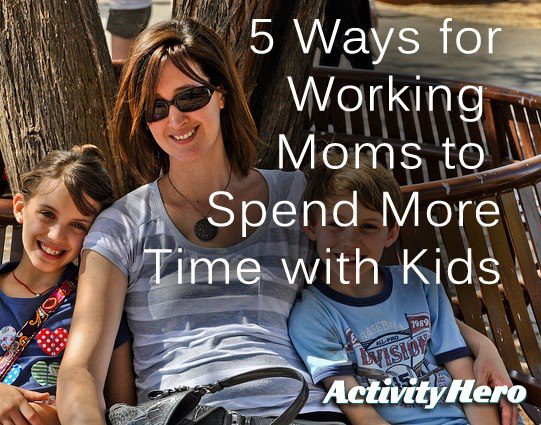 5 Ways for Working Moms to Spend More Time with Kids